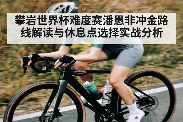 攀岩世界杯难度赛潘愚非冲金路线解读与休息点选择实战分析
