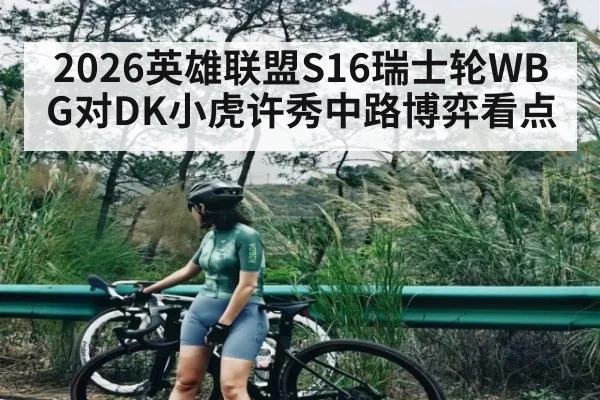 2026英雄联盟S16瑞士轮WBG对DK小虎许秀中路博弈看点