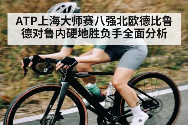 ATP上海大师赛八强北欧德比鲁德对鲁内硬地胜负手全面分析