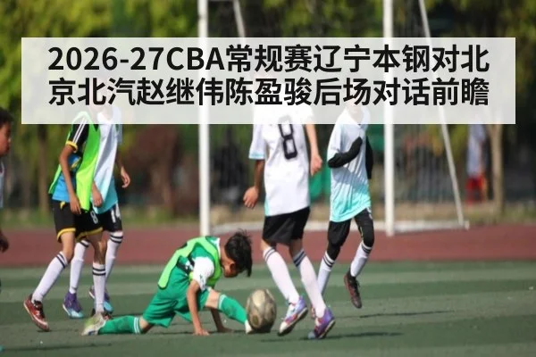 2026-27CBA常规赛辽宁本钢对北京北汽赵继伟陈盈骏后场对话前瞻