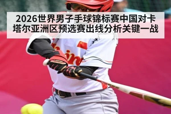 2026世界男子手球锦标赛中国对卡塔尔亚洲区预选赛出线分析关键一战