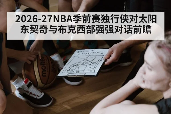 2026-27NBA季前赛独行侠对太阳东契奇与布克西部强强对话前瞻