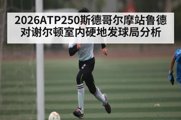 2026ATP250斯德哥尔摩站鲁德对谢尔顿室内硬地发球局分析